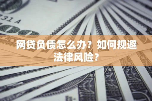 北京网贷负债怎么办？如何规避法律风险？