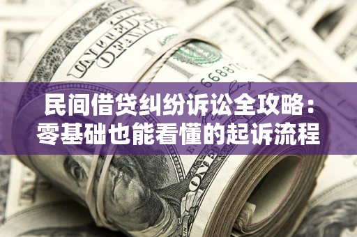 北京民间借贷纠纷诉讼全攻略:零基础也能看懂的起诉流程与证据整理指南 北京民间借贷纠纷诉讼全攻略:零基础也能看懂的起诉流程与证据整理指南