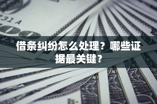 北京借条纠纷怎么处理？哪些证据最关键？