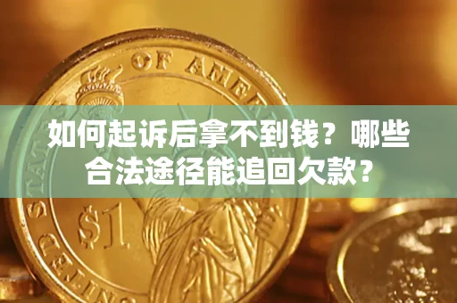 北京如何起诉后拿不到钱？哪些合法途径能追回欠款？