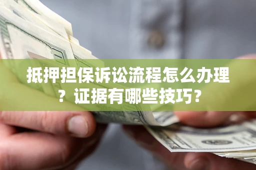 北京抵押担保诉讼流程怎么办理？证据有哪些技巧？