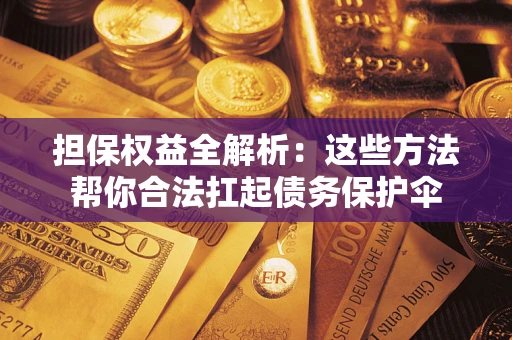 北京担保权益全解析：这些方法帮你合法扛起债务保护伞