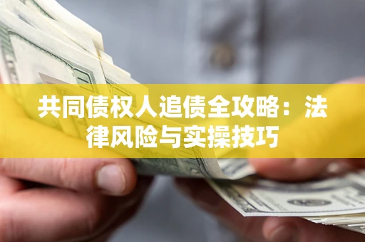 北京共同债权人追债全攻略：法律风险与实操技巧