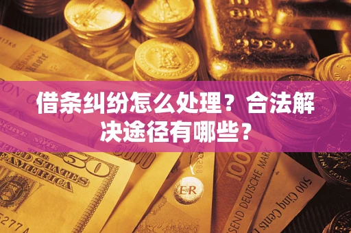 北京借条纠纷怎么处理？合法解决途径有哪些？