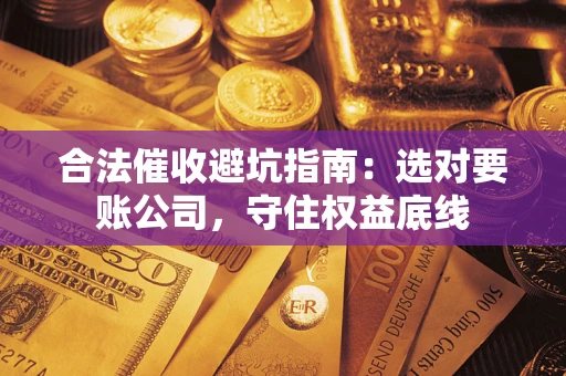 北京合法催收避坑指南：选对要账公司，守住权益底线