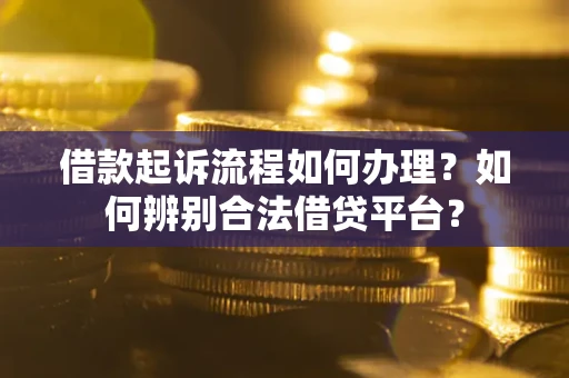 北京借款起诉流程如何办理？如何辨别合法借贷平台？