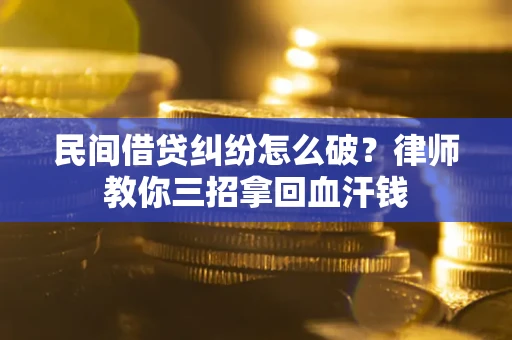 北京民间借贷纠纷怎么破？律师教你三招拿回血汗钱