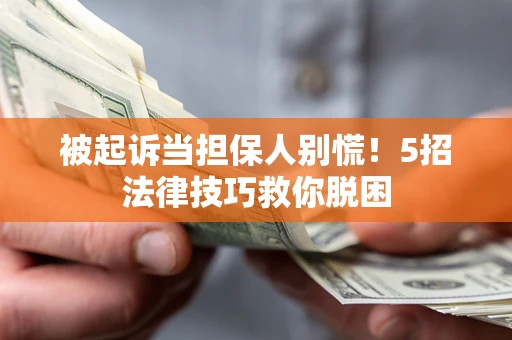 北京被起诉当担保人别慌！5招法律技巧救你脱困