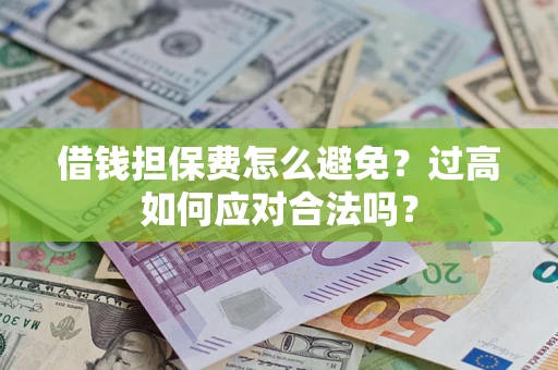 北京借钱担保费怎么避免？过高如何应对合法吗？