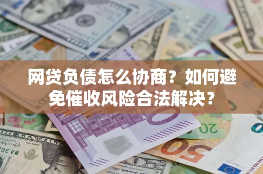 北京网贷负债怎么协商？如何避免催收风险合法解决？