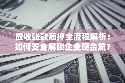 北京应收账款质押全流程解析：如何安全解锁企业现金流？