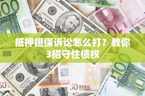 北京抵押担保诉讼怎么打？教你3招守住债权