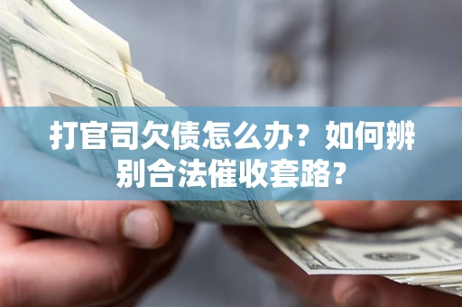北京打官司欠债怎么办？如何辨别合法催收套路？