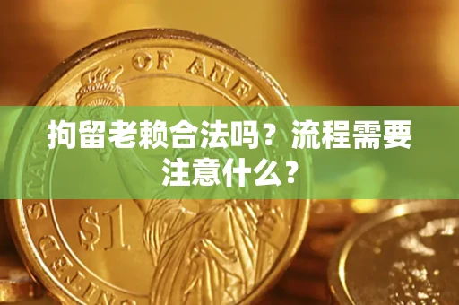 北京拘留老赖合法吗？流程需要注意什么？