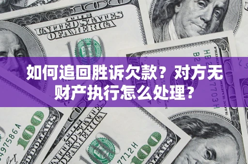 北京如何追回胜诉欠款？对方无财产执行怎么处理？