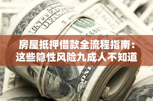 北京房屋抵押借款全流程指南：这些隐性风险九成人不知道