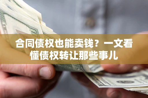 北京合同债权也能卖钱？一文看懂债权转让那些事儿