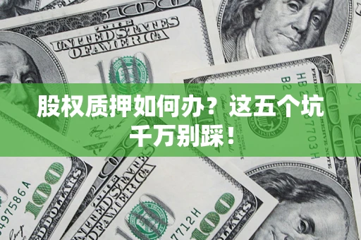 北京股权质押如何办？这五个坑千万别踩！