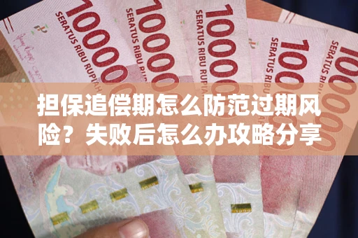 北京担保追偿期怎么防范过期风险？失败后怎么办攻略分享