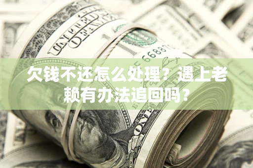 北京欠钱不还怎么处理？遇上老赖有办法追回吗？