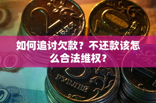 北京如何追讨欠款？不还款该怎么合法维权？