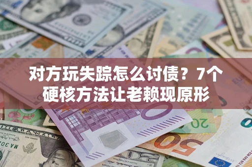 北京对方玩失踪怎么讨债？7个硬核方法让老赖现原形