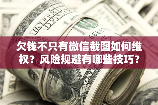 北京欠钱不只有微信截图如何维权？风险规避有哪些技巧？