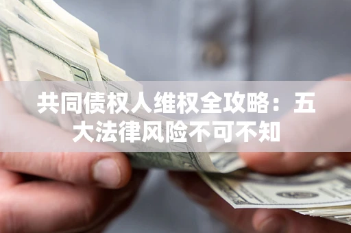 北京共同债权人维权全攻略：五大法律风险不可不知