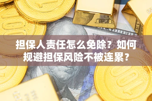 北京担保人责任怎么免除？如何规避担保风险不被连累？