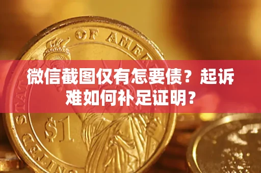 北京微信截图仅有怎要债？起诉难如何补足证明？