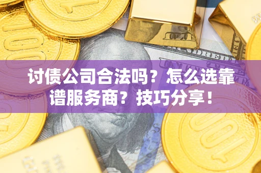 北京讨债公司合法吗？怎么选靠谱服务商？技巧分享！