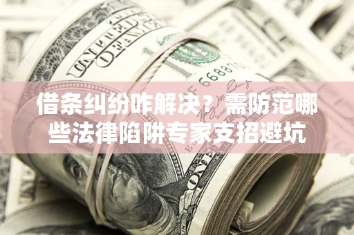 北京借条纠纷咋解决？需防范哪些法律陷阱专家支招避坑