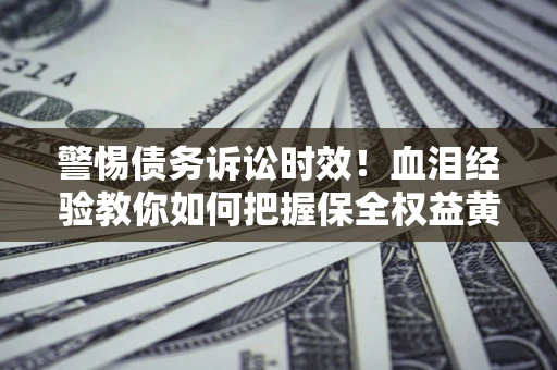 北京警惕债务诉讼时效！血泪经验教你如何把握保全权益黄金期