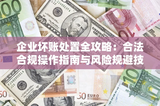 北京企业坏账处置全攻略：合法合规操作指南与风险规避技巧解析