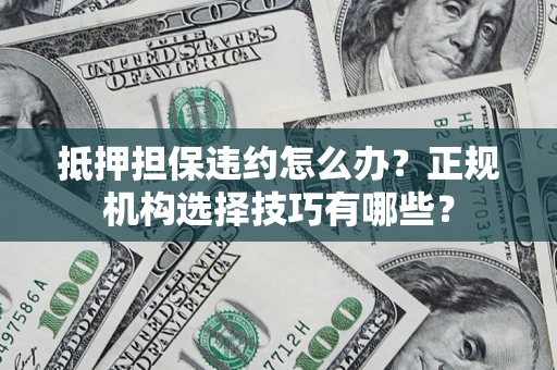 北京抵押担保违约怎么办？正规机构选择技巧有哪些？