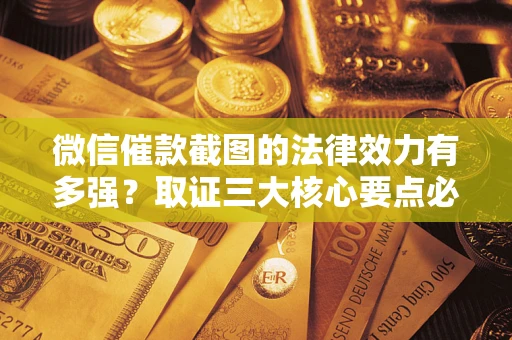 北京微信催款截图的法律效力有多强？取证三大核心要点必须知道！