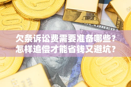 北京欠条诉讼费需要准备哪些？怎样追偿才能省钱又避坑？