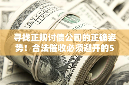 北京寻找正规讨债公司的正确姿势！合法催收必须避开的5大雷区