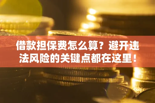 北京借款担保费怎么算？避开违法风险的关键点都在这里！