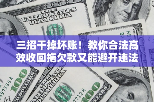 北京三招干掉坏账！教你合法高效收回拖欠款又能避开违法雷区