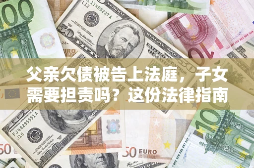 北京父亲欠债被告上法庭，子女需要担责吗？这份法律指南必须看完