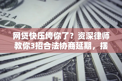 北京网贷快压垮你了？资深律师教你3招合法协商延期，摆脱暴力催收！