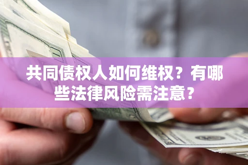 北京共同债权人如何维权？有哪些法律风险需注意？