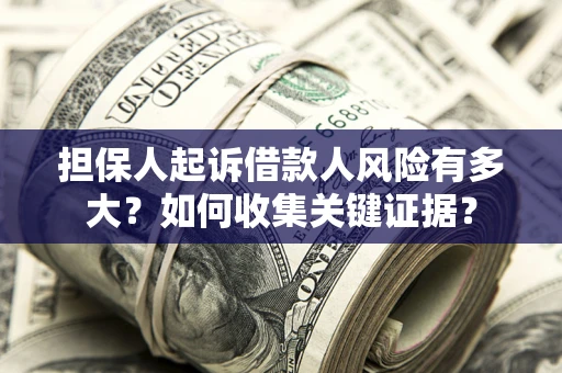 北京担保人起诉借款人风险有多大？如何收集关键证据？