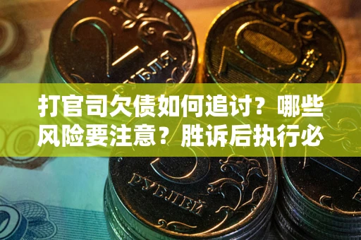 北京打官司欠债如何追讨？哪些风险要注意？胜诉后执行必看！