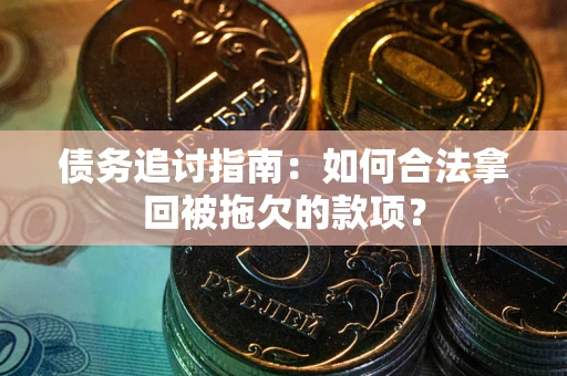 北京债务追讨指南：如何合法拿回被拖欠的款项？