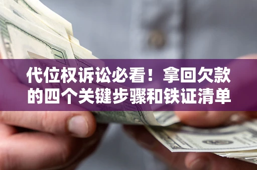 北京代位权诉讼必看!拿回欠款的四个关键步骤和铁证清单 北京代位权诉讼必看!拿回欠款的四个关键步骤和铁证清单