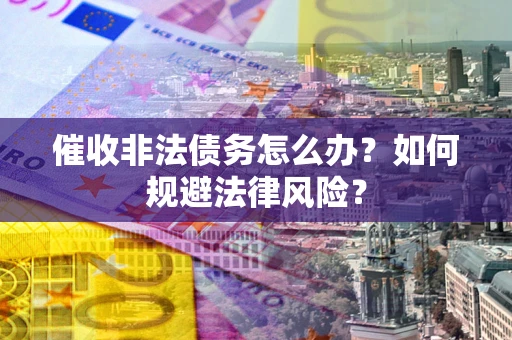 北京催收非法债务怎么办？如何规避法律风险？