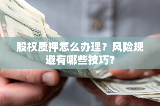 北京股权质押怎么办理？风险规避有哪些技巧？