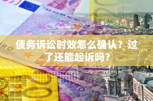 北京债务诉讼时效怎么确认？过了还能起诉吗？